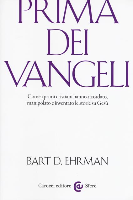 Prima dei vangeli. Come i primi cristiani hanno ricordato, manipolato e inventato le storie su Gesù - Bart D. Ehrman - copertina