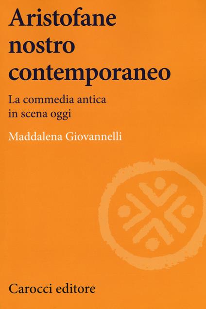 Aristofane nostro contemporaneo. La commedia antica in scena oggi - Maddalena Giovannelli - copertina