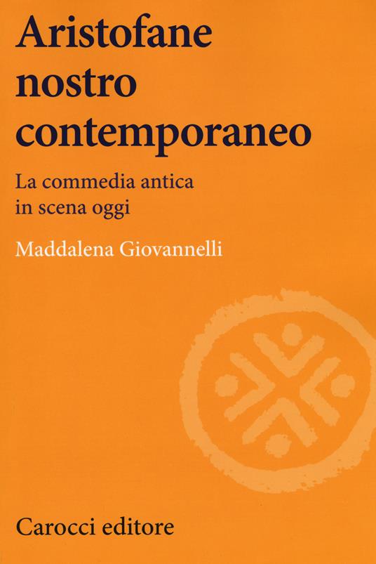 Aristofane nostro contemporaneo. La commedia antica in scena oggi - Maddalena Giovannelli - copertina