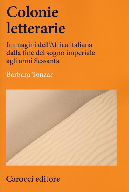 Colonie letterarie. Immagini dell'Africa italiana dalla fine del sogno imperiale agli anni Sessanta -  Barbara Tonzar - copertina