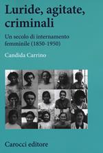 Luride, agitate, criminali. Un secolo di internamento femminile (1850-1950)