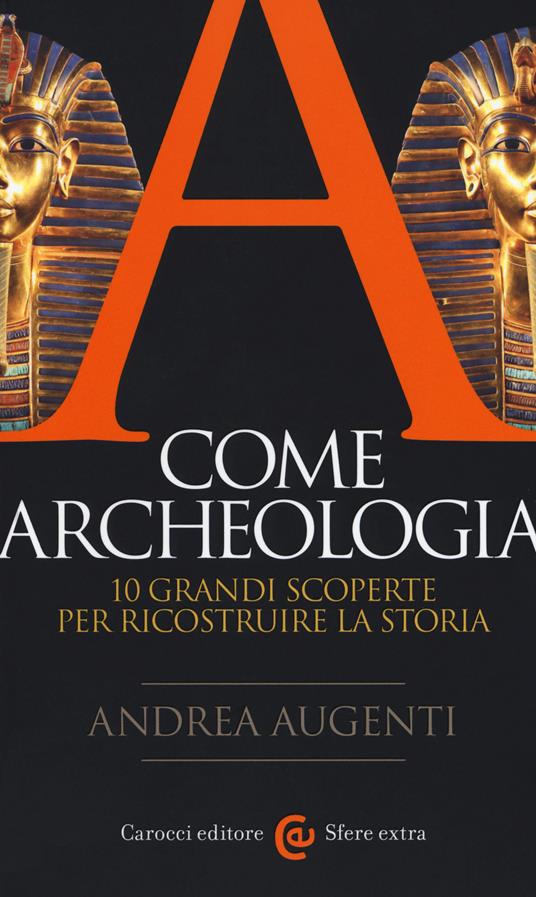 A come archeologia. 10 grandi scoperte per ricostruire la storia - Andrea Augenti - copertina