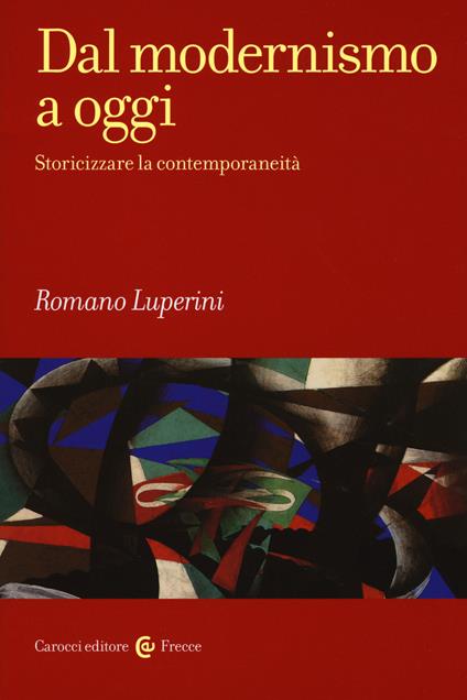 Dal modernismo a oggi. Storicizzare la contemporaneità - Romano Luperini - copertina