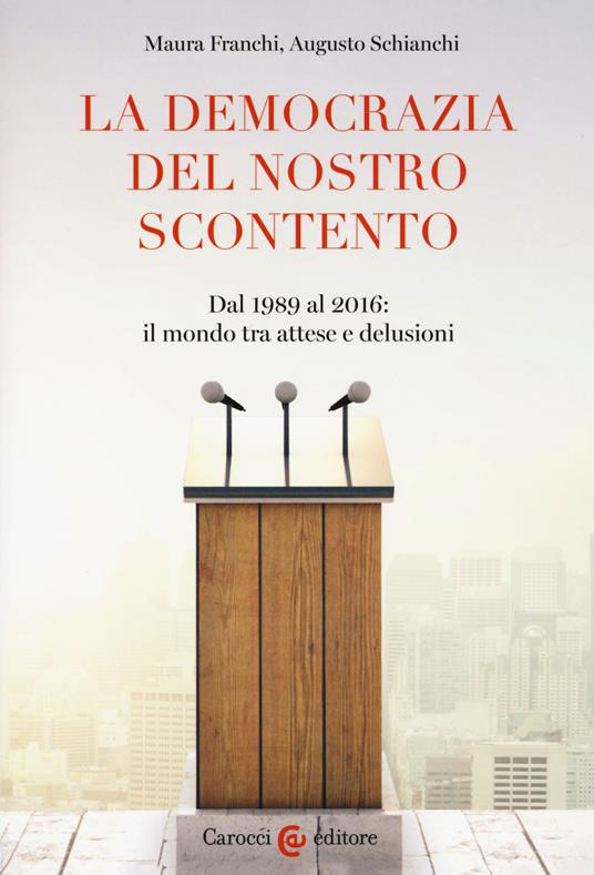 La democrazia del nostro scontento. Dal 1989 al 2016: il mondo tra attese e delusioni - Maura Franchi,Augusto Schianchi - copertina