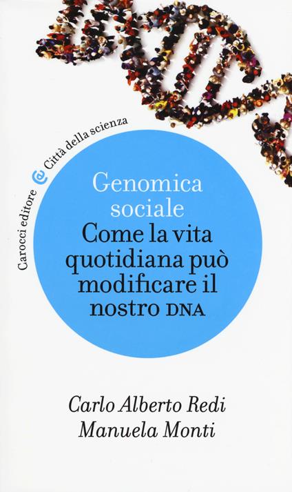 Genomica sociale. Come la vita quotidiana può modificare il nostro dna - Carlo Alberto Redi,Manuela Monti - copertina