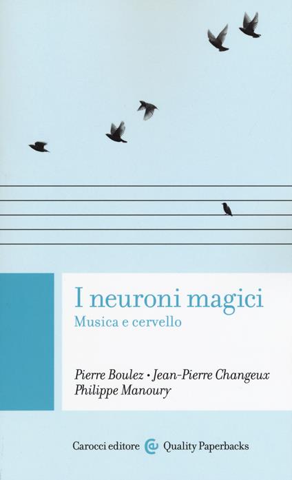 I neuroni magici. Musica e cervello - Pierre Boulez,Jean-Pierre Changeux,Philippe Manoury - copertina