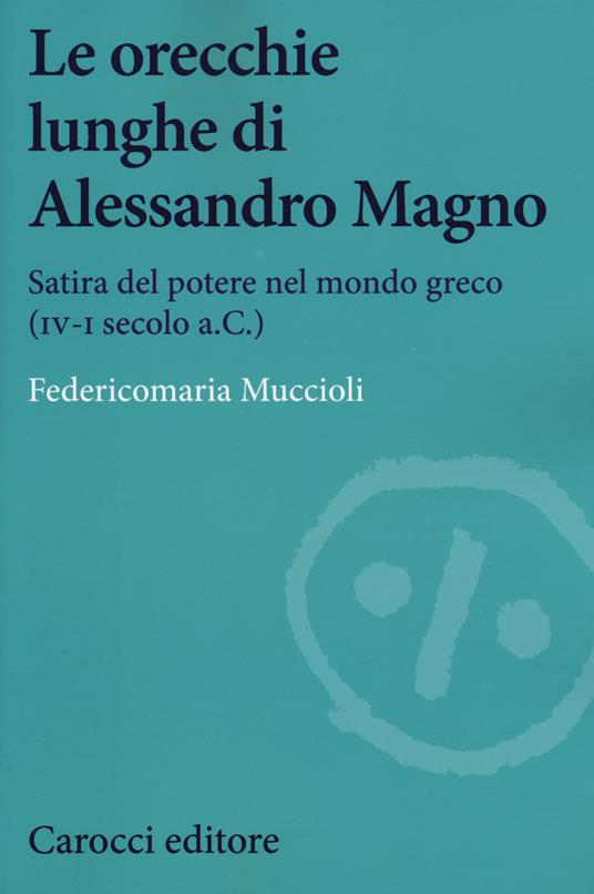 Le orecchie lunghe di Alessandro Magno. Satira del potere nel mondo greco (IV-I secolo a.C.) - Federicomaria Muccioli - copertina
