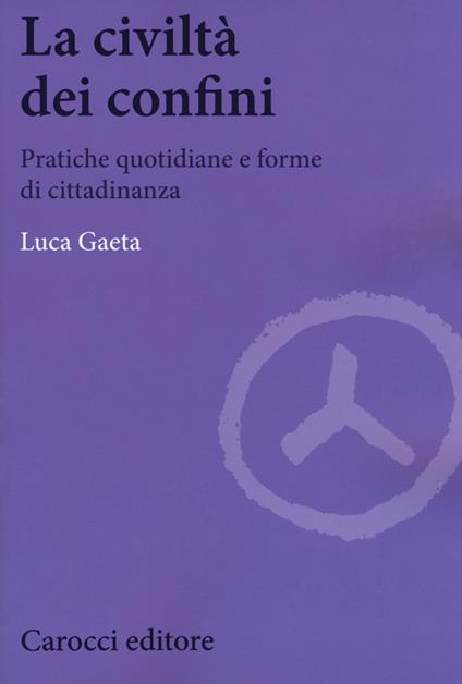 La civiltà dei confini. Pratiche quotidiane e forme di cittadinanza - Luca Gaeta - copertina