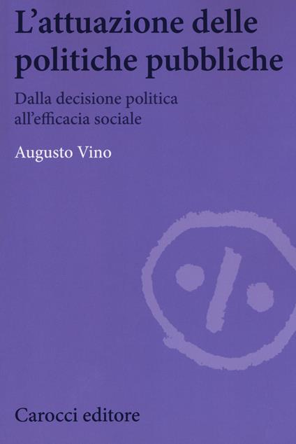 L'attuazione delle politiche pubbliche. Dalla decisione politica all'efficacia sociale - Augusto Vino - copertina