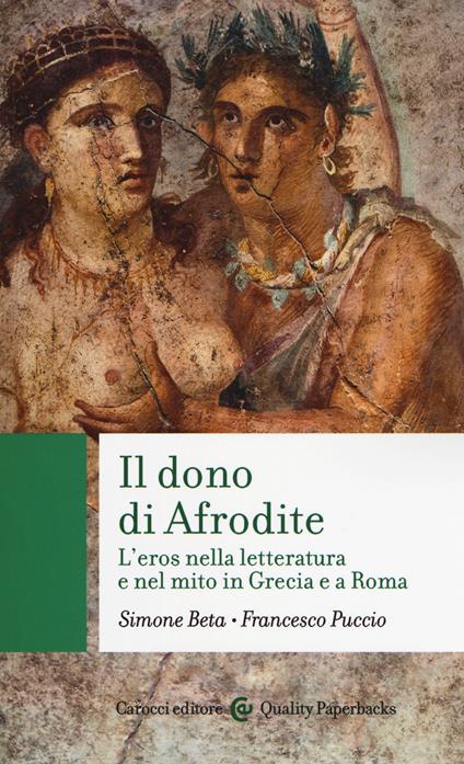 Il dono di Afrodite. L'eros nella letteratura e nel mito in Grecia e a Roma - Simone Beta,Francesco Puccio - copertina