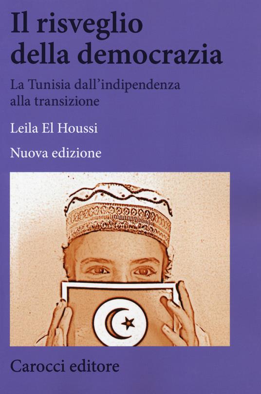 Il risveglio della democrazia. La Tunisia dall'indipendenza alla transizione. Nuova ediz. - Leila El Houssi - copertina