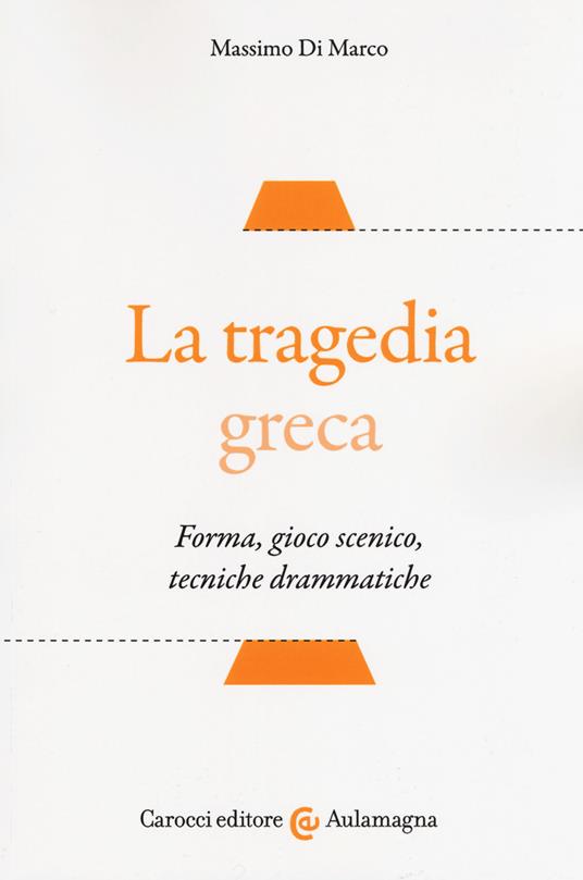 La tragedia greca. Forma, gioco scenico, tecniche drammatiche - Massimo Di Marco - copertina