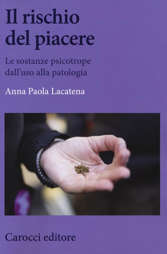 Il rischio del piacere. Le sostanze psicotrope dall'uso alla patologia - Anna Paola Lacatena - copertina