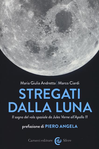Stregati dalla luna. Il sogno del volo spaziale da Jules Verne all'Apollo 11 - Maria Giulia Andretta,Marco Ciardi - copertina