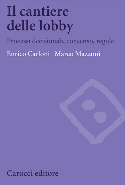 Il cantiere delle lobby. Processi decisionali, consenso, regole - Enrico Carloni,Marco Mazzoni - copertina