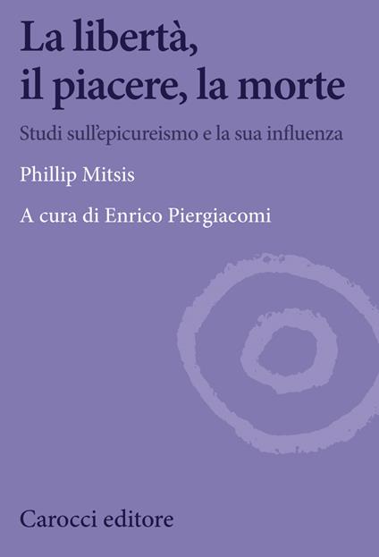 La libertà, il piacere, la morte. Studi sull'epicureismo e la sua influenza - Phillip Mitsis,Enrico Piergiacomi - ebook