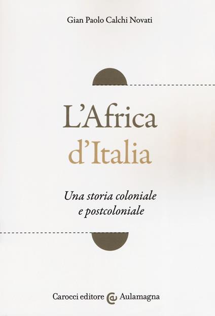 L' Africa d'Italia. Una storia coloniale e postcoloniale - Giampaolo Calchi Novati - copertina