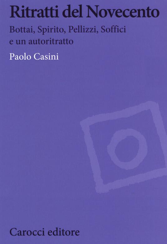 Ritratti del Novecento. Bottai, Spirito, Pellizzi, Soffici e un autoritratto - Paolo Casini - copertina