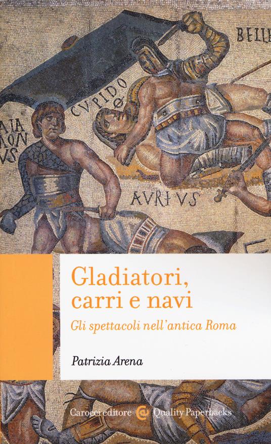 Gladiatori, carri e navi. Gli spettacoli nell'antica Roma - Patrizia Arena - copertina