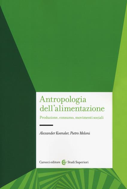 Antropologia dell'alimentazione. Produzione, consumo, movimenti sociali - Alexander Koensler,Pietro Meloni - copertina