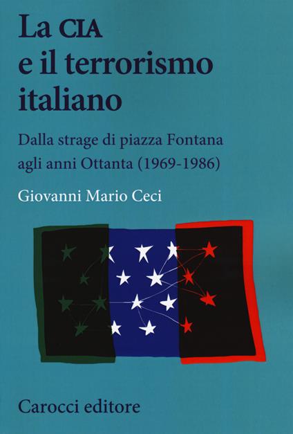 La CIA e il terrorismo italiano. Dalla strage di piazza Fontana agli anni Ottanta (1969-1986) - Giovanni Mario Ceci - copertina