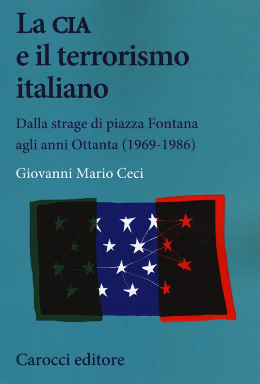 La CIA e il terrorismo italiano. Dalla strage di piazza Fontana agli anni Ottanta (1969-1986) - Giovanni Mario Ceci - copertina