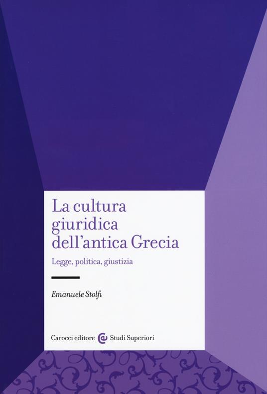 La cultura giuridica dell'antica Grecia. Legge, politica, giustizia - Emanuele Stolfi - copertina
