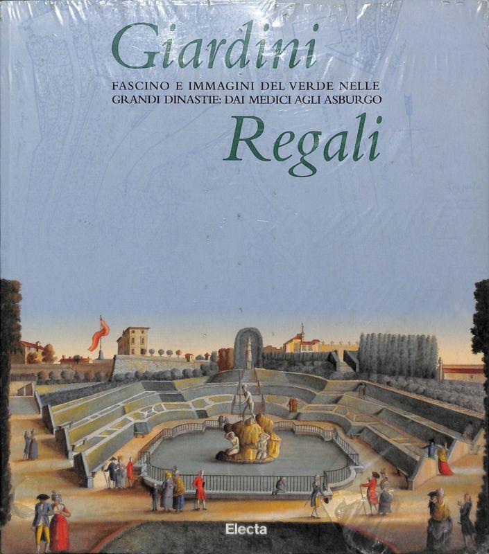 Giardini regali. Fascino e immagini del «Verde» dai Medici agli Asburgo. Catalogo della mostra (Codroipo, 19 maggio-19 novembre 1998)