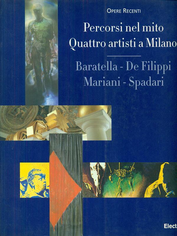Percorsi del mito. Quattro artisti a Milano: Baratella, De Filippi, Mariani, Spadari. Catalogo della mostra (Milano, 1998)