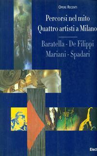 Percorsi del mito. Quattro artisti a Milano: Baratella, De Filippi, Mariani, Spadari. Catalogo della mostra (Milano, 1998)