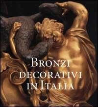 Bronzi decorativi in Italia. Bronzisti e fonditori italiani dal Seicento all'Ottocento - Enrico Colle,Angela Griseri,Roberto Valeriani - copertina