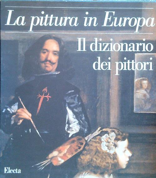 La pittura in Europa. Il dizionario dei pittori. Ediz. illustrata
