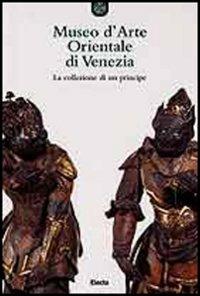 Museo d'arte orientale di Venezia. La collezione di un principe - Fiorella Spadavecchia - copertina