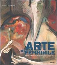 Arte al femminile. Donne artiste dal Rinascimento al XXI secolo. Ediz. illustrata - Simona Bartolena - copertina