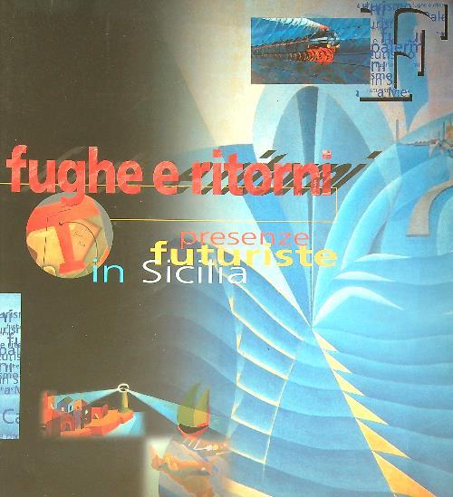 Fughe e ritorni. Presenze futuriste in Sicilia (Palermo, 1999). Ediz. illustrata