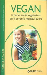 Vegan la nuova scelta vegetariana. Per il corpo, la mente, il cuore