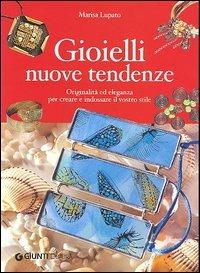 Gioielli nuove tendenze. Originalità ed eleganza per creare e indossare il vostro stile - Marisa Lupato - copertina