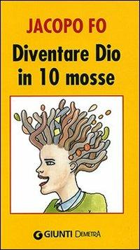 Diventare Dio in 10 mosse - Jacopo Fo - copertina