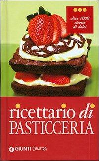 Ricettario di pasticceria. Oltre 1000 ricette di dolci, dolcetti e dessert - copertina