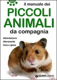 Il manuale dei piccoli animali da compagnia. Alimentazione. Allevamento. Cura e igiene - copertina