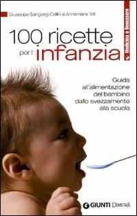 100 ricette per l'infanzia. Guida alla corretta alimentazione dallo svezzamento alla scuola - Giuseppe Sangiorgi Cellini,Annamaria Toti - copertina