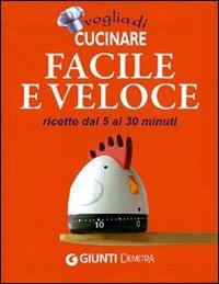 Voglia di cucinare facile e veloce. Ricette dai 5 ai 30 minuti - copertina