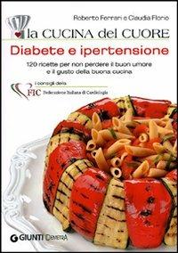 La cucina del cuore. Diabete e ipertensione. Con 120 ricette gustose per mantenersi leggeri e in salute - Roberto Ferrari,Claudia Florio - copertina