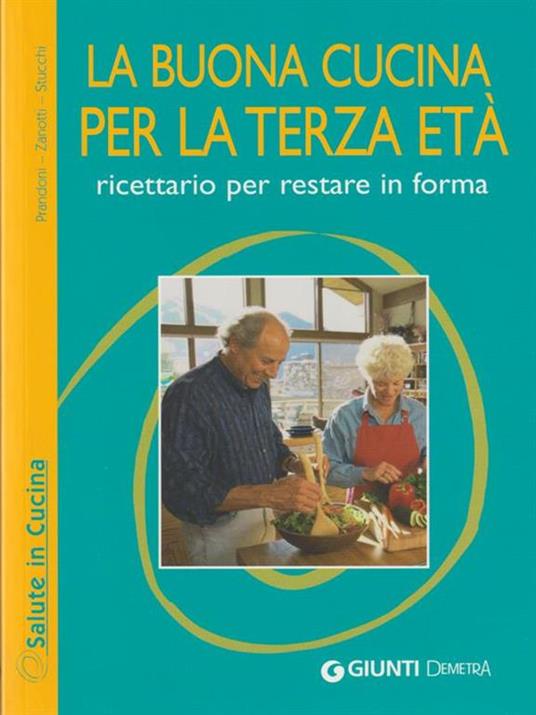 La buona cucina per la terza età. Ricettario per restare in forma - Anna Prandoni,Francesca Zanotti,Emanuela Stucchi - copertina