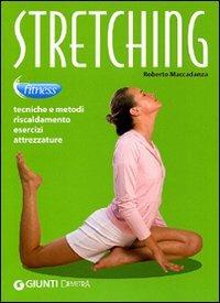 Stretching. Tecniche e metodi, riscaldamento, esercizi, attrezzature - Roberto Maccadanza - copertina
