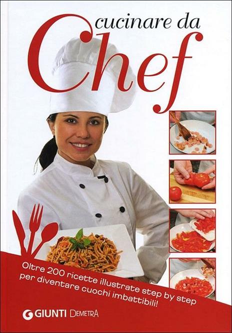 Cucinare da chef. Oltre 200 ricette illustrate step by step per diventare cuochi imbattibili! - copertina