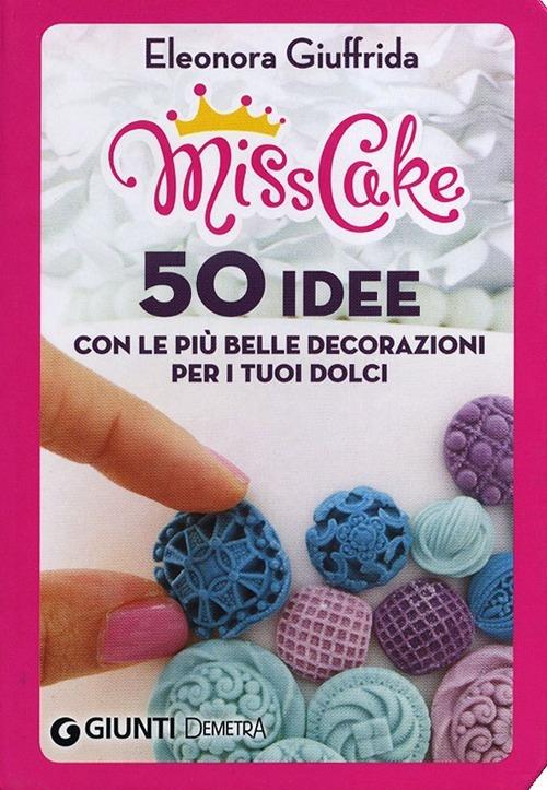Miss cake. 50 idee con le più belle decorazioni per i tuoi dolci - Eleonora Giuffrida - copertina