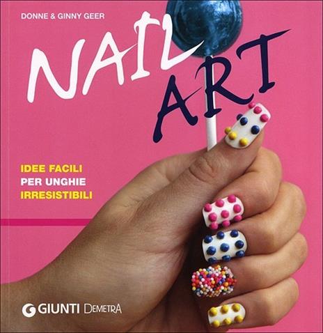 Nail art. Idee facili per unghie irresistibili - Donne Geer,Ginny Geer - copertina