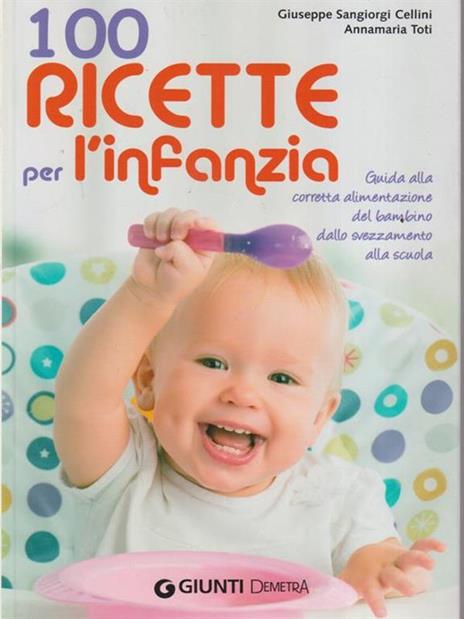 100 ricette per l'infanzia. Guida alla corretta alimentazione dallo svezzamento alla scuola - Giuseppe Sangiorgi Cellini,Annamaria Toti - copertina