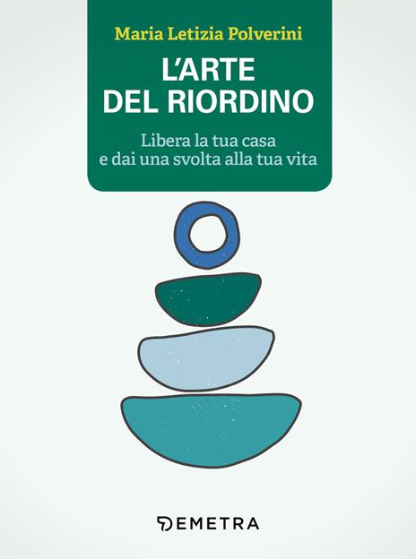 L' arte del riordino. Libera la tua casa e dai una svolta alla tua vita - Maria Letizia Polverini - ebook